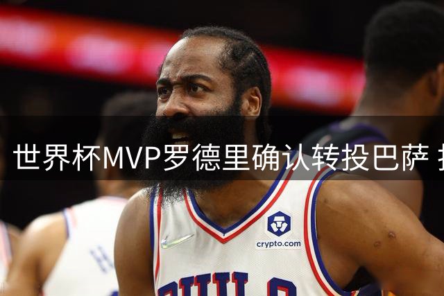 世界杯MVP罗德里确认转投巴萨 拒绝皇马5000万报价