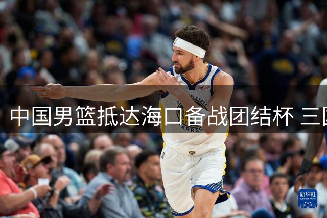 中国男篮抵达海口备战团结杯 三国对抗赛即将打响