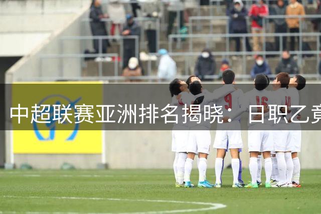 中超联赛亚洲排名揭晓：日职乙竟成难以逾越的高峰