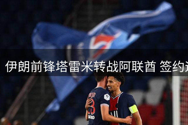 伊朗前锋塔雷米转战阿联酋 签约迪拜祈祷俱乐部