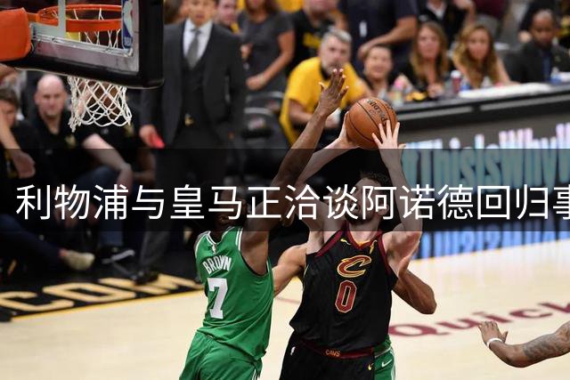 利物浦与皇马正洽谈阿诺德回归事宜