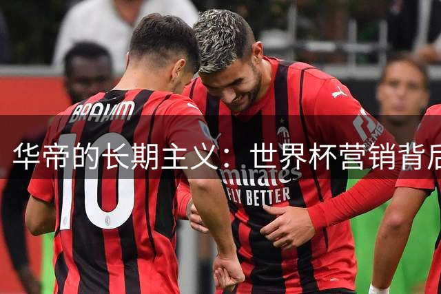 华帝的长期主义：世界杯营销背后的品牌全面升维