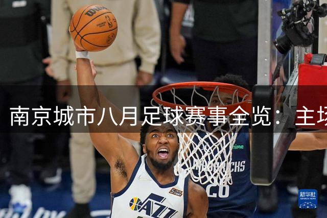 南京城市八月足球赛事全览：主场对决不容错过