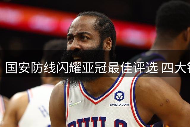 国安防线闪耀亚冠最佳评选 四大铁闸数据全面领跑
