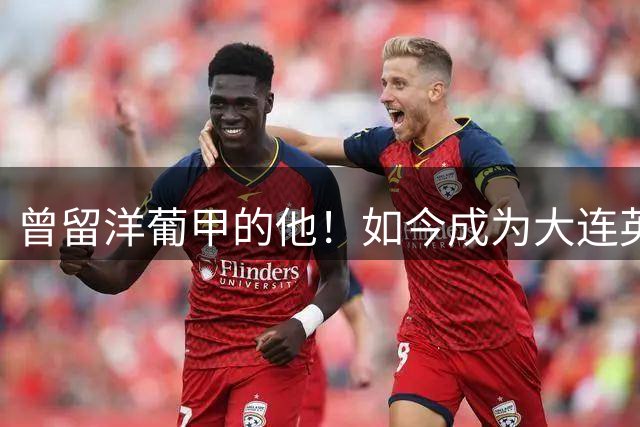 曾留洋葡甲的他！如今成为大连英博夏窗新援，将去二队踢中乙