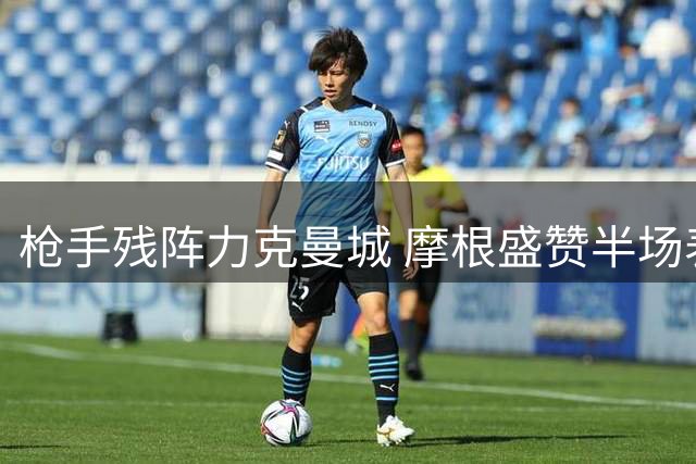 枪手残阵力克曼城 摩根盛赞半场表现