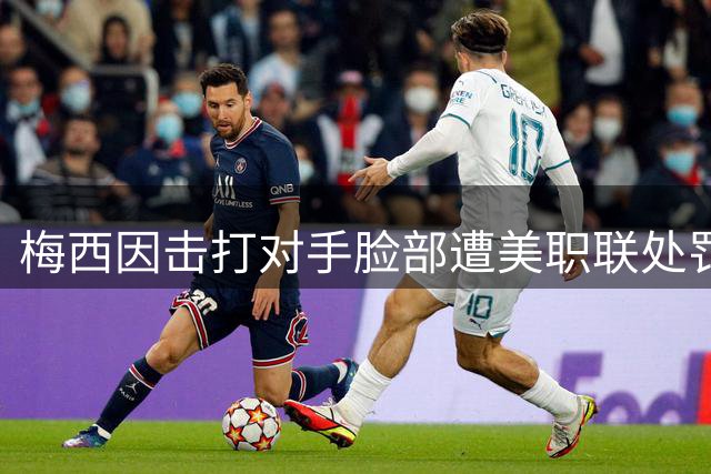 梅西因击打对手脸部遭美职联处罚 小将红牌判罚被取消