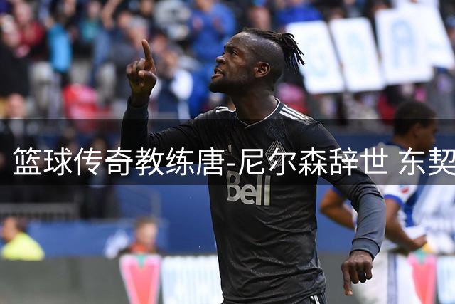 篮球传奇教练唐-尼尔森辞世 东契奇深情追忆伯乐知遇之恩