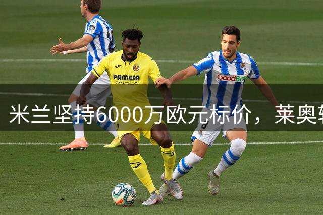 米兰坚持6000万欧元标价，莱奥转会前景扑朔迷离