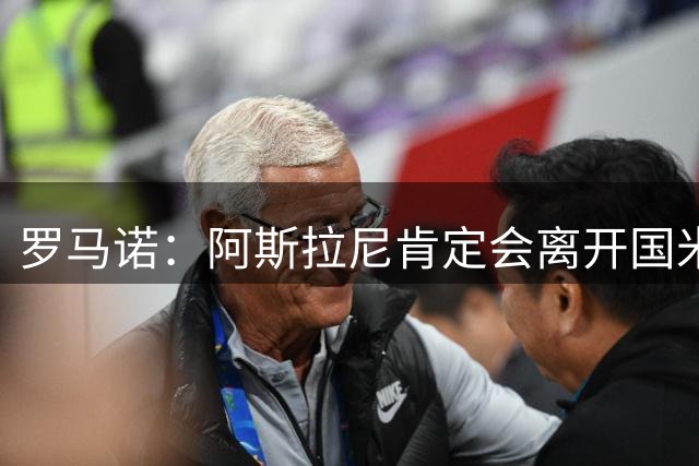 罗马诺：阿斯拉尼肯定会离开国米，但尚未同意去蒙扎