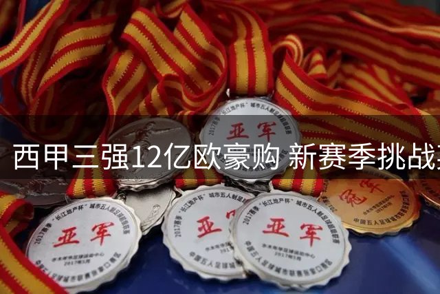 西甲三强12亿欧豪购 新赛季挑战英超霸权