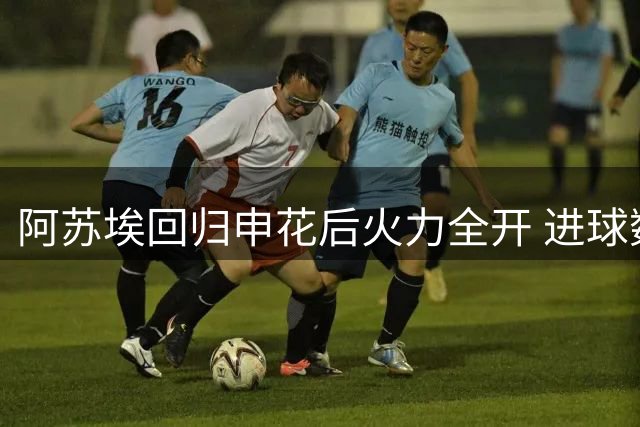 阿苏埃回归申花后火力全开 进球数反超旧将马莱莱