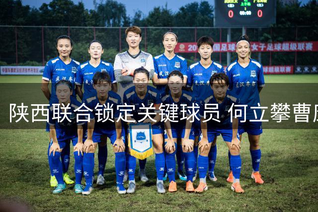 陕西联合锁定关键球员 何立攀曹康续约助力冲甲