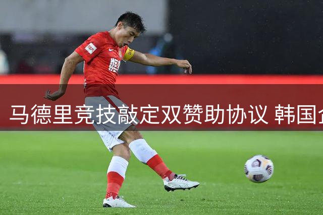 马德里竞技敲定双赞助协议 韩国企业成合作伙伴