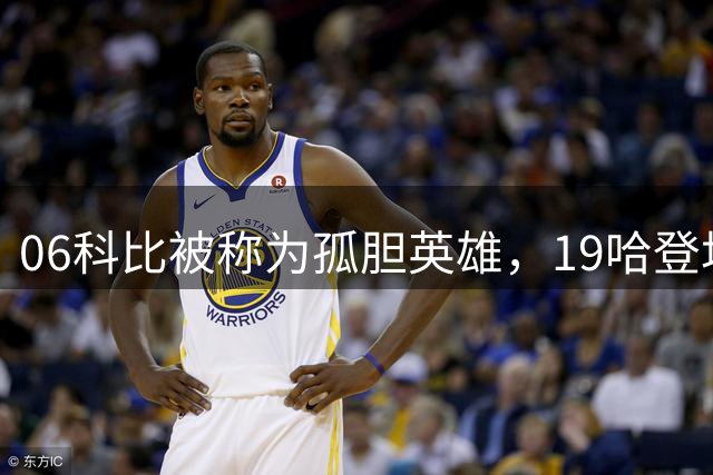 06科比被称为孤胆英雄，19哈登场均36分却被质疑，同样都是得分王，为何差距天差地别？