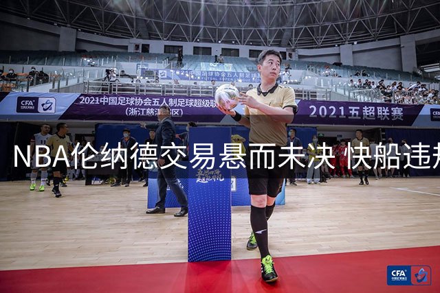 NBA伦纳德交易悬而未决 快船违规调查或延期至2027年