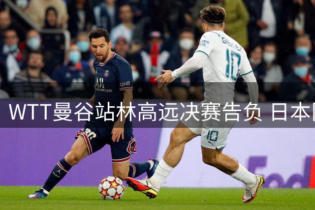 WTT曼谷站林高远决赛告负 日本队包揽五项冠军